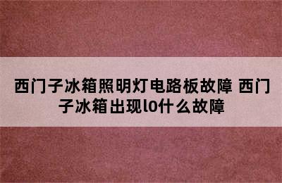 西门子冰箱照明灯电路板故障 西门子冰箱出现l0什么故障